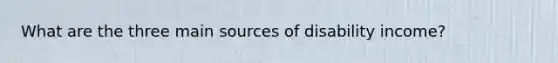 What are the three main sources of disability income?