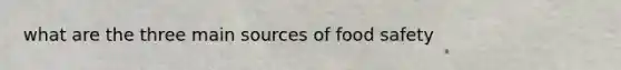 what are the three main sources of food safety