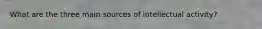 What are the three main sources of intellectual activity?