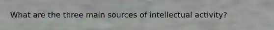 What are the three main sources of intellectual activity?