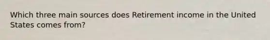 Which three main sources does Retirement income in the United States comes from?