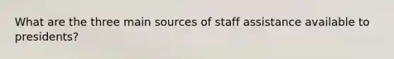 What are the three main sources of staff assistance available to presidents?