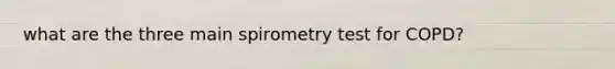 what are the three main spirometry test for COPD?