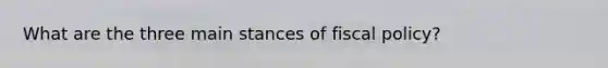 What are the three main stances of <a href='https://www.questionai.com/knowledge/kPTgdbKdvz-fiscal-policy' class='anchor-knowledge'>fiscal policy</a>?