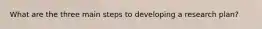 What are the three main steps to developing a research plan?