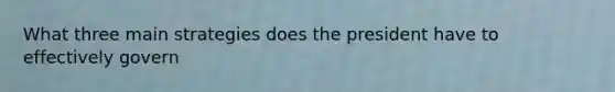 What three main strategies does the president have to effectively govern