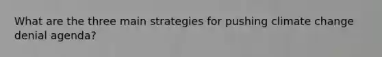 What are the three main strategies for pushing climate change denial agenda?