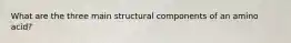 What are the three main structural components of an amino acid?