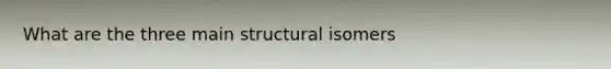 What are the three main structural isomers