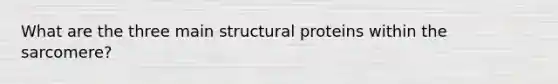 What are the three main structural proteins within the sarcomere?