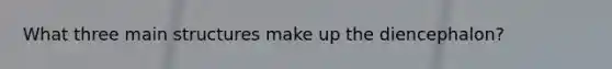 What three main structures make up the diencephalon?
