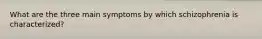 What are the three main symptoms by which schizophrenia is characterized?