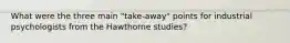 What were the three main "take-away" points for industrial psychologists from the Hawthorne studies?