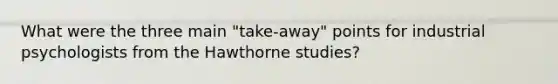 What were the three main "take-away" points for industrial psychologists from the Hawthorne studies?