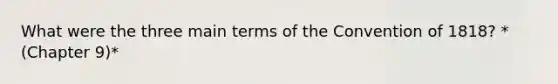 What were the three main terms of the Convention of 1818? *(Chapter 9)*