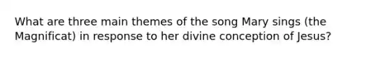 What are three main themes of the song Mary sings (the Magnificat) in response to her divine conception of Jesus?