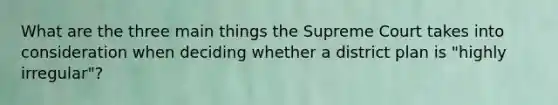 What are the three main things the Supreme Court takes into consideration when deciding whether a district plan is "highly irregular"?