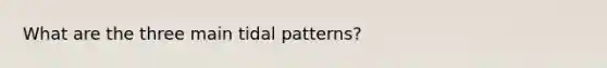 What are the three main tidal patterns?