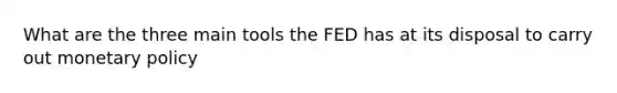 What are the three main tools the FED has at its disposal to carry out monetary policy