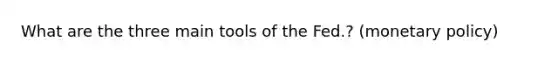 What are the three main tools of the Fed.? (<a href='https://www.questionai.com/knowledge/kEE0G7Llsx-monetary-policy' class='anchor-knowledge'>monetary policy</a>)