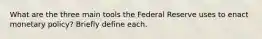 What are the three main tools the Federal Reserve uses to enact monetary policy? Briefly define each.