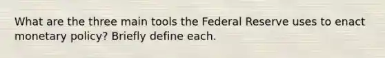 What are the three main tools the Federal Reserve uses to enact monetary policy? Briefly define each.