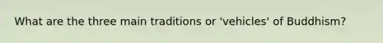 What are the three main traditions or 'vehicles' of Buddhism?