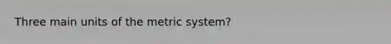 Three main units of the <a href='https://www.questionai.com/knowledge/kyR8WgMwCS-metric-system' class='anchor-knowledge'>metric system</a>?