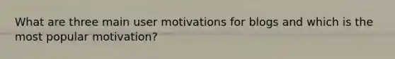 What are three main user motivations for blogs and which is the most popular motivation?