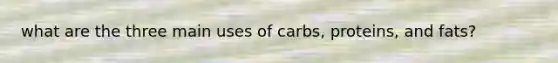 what are the three main uses of carbs, proteins, and fats?