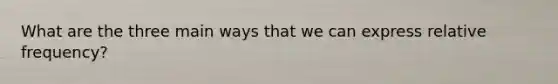What are the three main ways that we can express relative frequency?