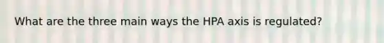 What are the three main ways the HPA axis is regulated?