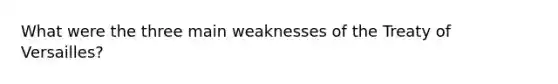 What were the three main weaknesses of the Treaty of Versailles?