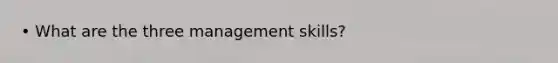 • What are the three management skills?