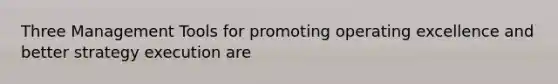 Three Management Tools for promoting operating excellence and better strategy execution are