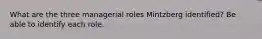 What are the three managerial roles Mintzberg identified? Be able to identify each role.