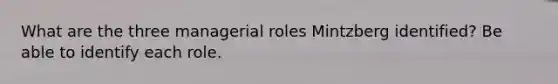 What are the three managerial roles Mintzberg identified? Be able to identify each role.