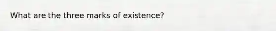 What are the three marks of existence?