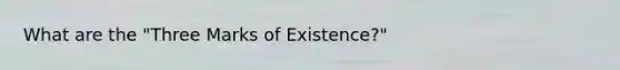 What are the "Three Marks of Existence?"