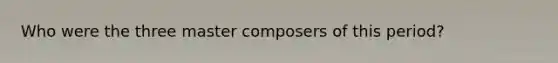 Who were the three master composers of this period?