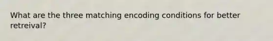 What are the three matching encoding conditions for better retreival?