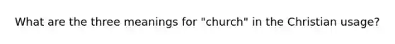 What are the three meanings for "church" in the Christian usage?