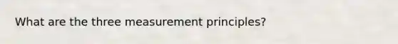 What are the three measurement principles?