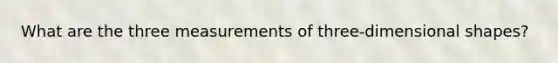 What are the three measurements of three-dimensional shapes?