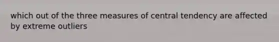 which out of the three measures of central tendency are affected by extreme outliers