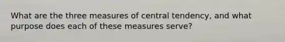 What are the three measures of central tendency, and what purpose does each of these measures serve?