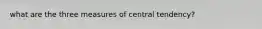 what are the three measures of central tendency?