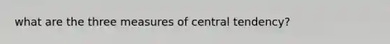 what are the three measures of central tendency?