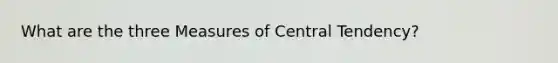 What are the three Measures of Central Tendency?