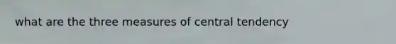 what are the three measures of central tendency